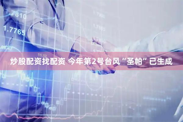 炒股配资找配资 今年第2号台风“圣帕”已生成