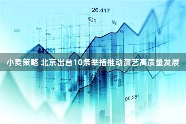 小麦策略 北京出台10条举措推动演艺高质量发展