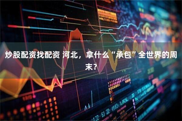 炒股配资找配资 河北，拿什么“承包”全世界的周末？