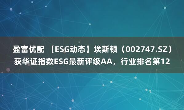 盈富优配 【ESG动态】埃斯顿（002747.SZ）获华证指数ESG最新评级AA，行业排名第12