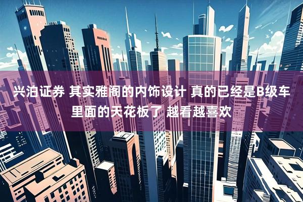 兴泊证券 其实雅阁的内饰设计 真的已经是B级车里面的天花板了 越看越喜欢