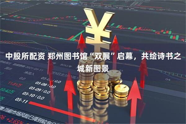 中股所配资 郑州图书馆“双展”启幕，共绘诗书之城新图景