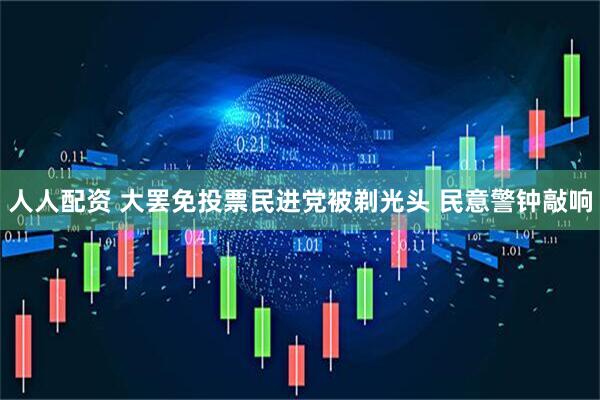 人人配资 大罢免投票民进党被剃光头 民意警钟敲响