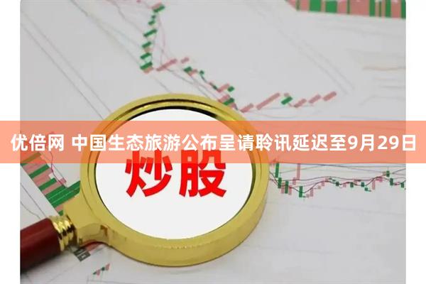 优倍网 中国生态旅游公布呈请聆讯延迟至9月29日