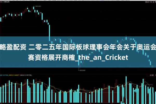 策略盈配资 二零二五年国际板球理事会年会关于奥运会参赛资格展开商榷_the_an_Cricket