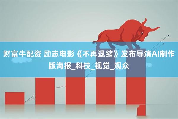 财富牛配资 励志电影《不再退缩》发布导演AI制作版海报_科技_视觉_观众
