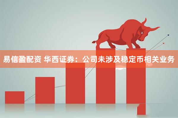 易信盈配资 华西证券：公司未涉及稳定币相关业务