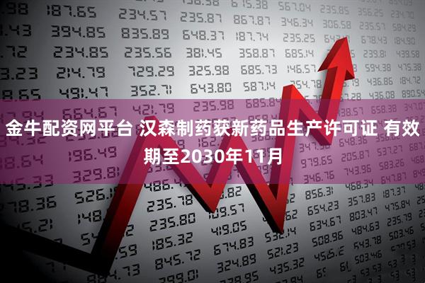 金牛配资网平台 汉森制药获新药品生产许可证 有效期至2030年11月