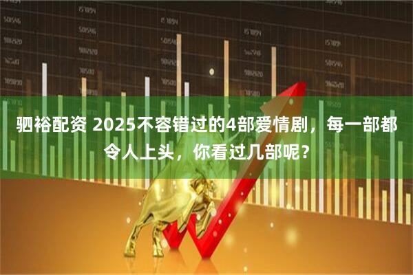 驷裕配资 2025不容错过的4部爱情剧,每一部都令人上头,你看过几部呢?