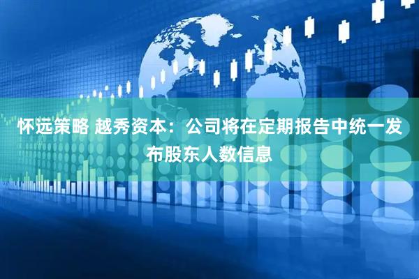 怀远策略 越秀资本：公司将在定期报告中统一发布股东人数信息