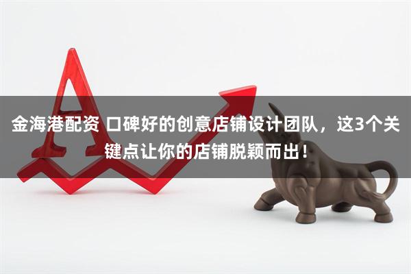金海港配资 口碑好的创意店铺设计团队，这3个关键点让你的店铺脱颖而出！