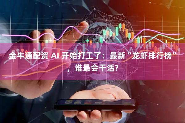 金牛通配资 AI 开始打工了：最新“龙虾排行榜”，谁最会干活?