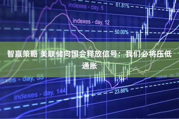 智赢策略 美联储向国会释放信号：我们必将压低通胀