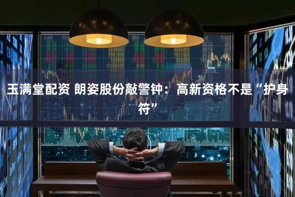 玉满堂配资 朗姿股份敲警钟：高新资格不是“护身符”